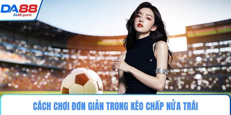 Cách chơi đơn giản trong kèo chấp nửa trái