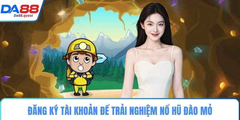 Đăng ký tài khoản để trải nghiệm nổ hũ đào mỏ