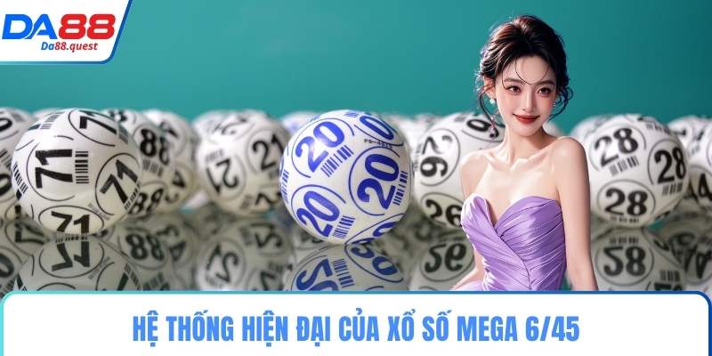 Hệ thống hiện đại của xổ số Mega 6/45