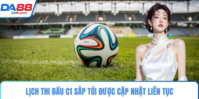 Lịch thi đấu C1 sắp tới được cập nhật liên tục