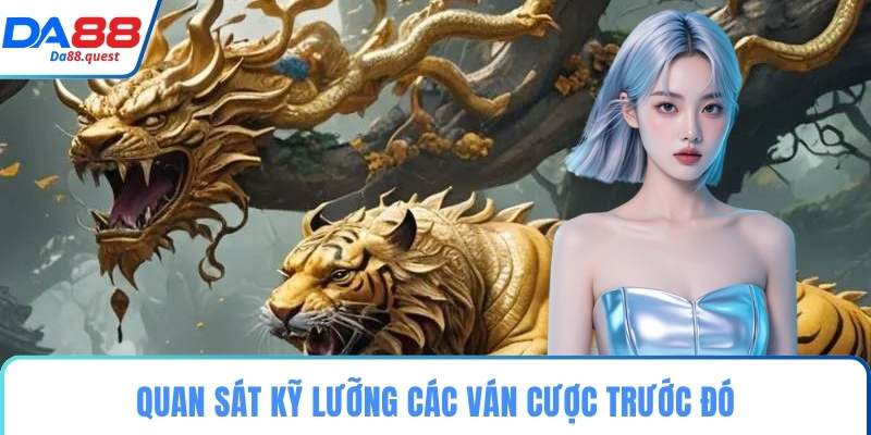 Quan sát kỹ lưỡng các ván cược trước đó
