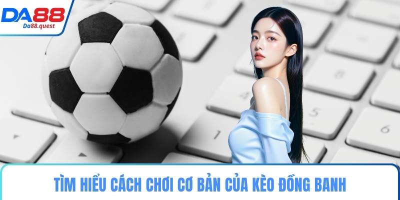 Tìm hiểu cách chơi cơ bản của kèo đồng banh