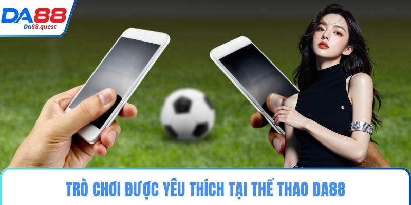 Trò chơi được yêu thích tại thể thao DA88
