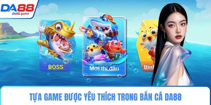Tựa game được yêu thích trong bắn cá DA88