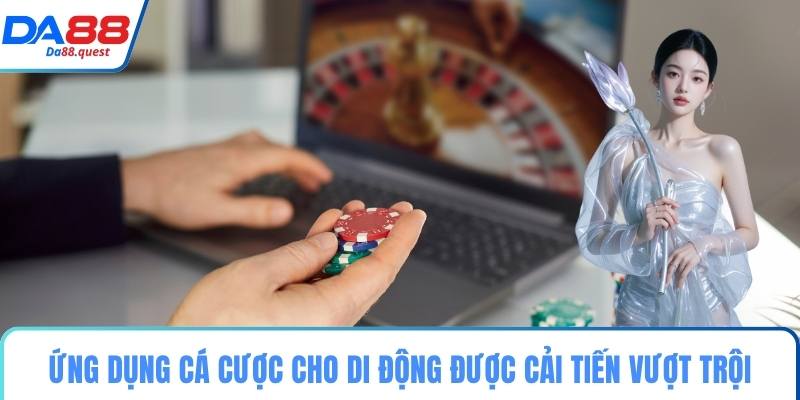 Ứng dụng cá cược cho di động được cải tiến vượt trội
